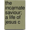 The Incarnate Saviour; A Life Of Jesus C door Sir William Robertson Nicoll