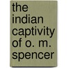 The Indian Captivity Of O. M. Spencer door Oliver M. Spencer