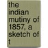 The Indian Mutiny Of 1857, A Sketch Of T