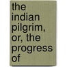 The Indian Pilgrim, Or, The Progress Of by Mrs. Sherwood