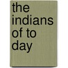 The Indians Of To Day by George Bird Grinnell