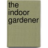 The Indoor Gardener door E.A. Maling