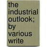 The Industrial Outlook; By Various Write door Henry Sanderson Furniss Sanderson