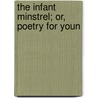The Infant Minstrel; Or, Poetry For Youn door Onbekend