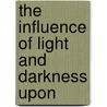 The Influence Of Light And Darkness Upon by Daniel Trembly MacDougal