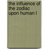 The Influence Of The Zodiac Upon Human L by Eleanor Kirk
