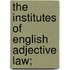 The Institutes Of English Adjective Law;