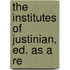 The Institutes Of Justinian, Ed. As A Re