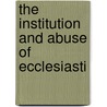 The Institution And Abuse Of Ecclesiasti door Edward Hull