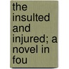 The Insulted And Injured; A Novel In Fou by Fyodor Dostoyevsky