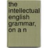 The Intellectual English Grammar, On A N