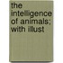 The Intelligence Of Animals; With Illust