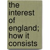 The Interest Of England; How It Consists door William Constantine