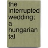 The Interrupted Wedding; A Hungarian Tal door Anne Manning