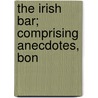 The Irish Bar; Comprising Anecdotes, Bon door James Roderick O'Flanagan