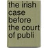 The Irish Case Before The Court Of Publi