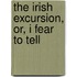 The Irish Excursion, Or, I Fear To Tell
