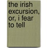 The Irish Excursion, Or, I Fear To Tell door Mrs. Colpoys