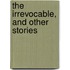 The Irrevocable, And Other Stories