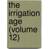 The Irrigation Age (Volume 12) by Federation Of Tree Growing America
