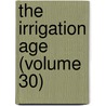 The Irrigation Age (Volume 30) by Federation Of Tree Growing America