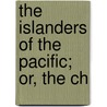 The Islanders Of The Pacific; Or, The Ch by Reginald St -Johnston