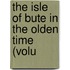 The Isle Of Bute In The Olden Time (Volu