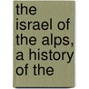 The Israel Of The Alps, A History Of The by Alexis Muston