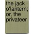 The Jack O'Lantern; Or, The Privateer