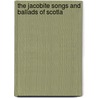The Jacobite Songs And Ballads Of Scotla by Charles Mackay