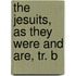The Jesuits, As They Were And Are, Tr. B