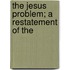The Jesus Problem; A Restatement Of The