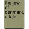 The Jew Of Denmark, A Tale by MeïR. Goldschmidt