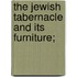 The Jewish Tabernacle And Its Furniture;