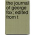 The Journal Of George Fox; Edited From T
