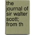 The Journal Of Sir Walter Scott; From Th