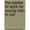 The Jubilee Of Work For Young Men In Nor by Ymca Of The Usa.