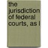The Jurisdiction Of Federal Courts, As L
