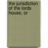 The Jurisdiction Of The Lords House, Or by Sir Matthew Hale