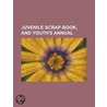 The Juvenile Scrap-Book, And Youth's Ann door Onbekend