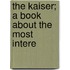 The Kaiser; A Book About The Most Intere