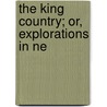 The King Country; Or, Explorations In Ne by James Henry Kerry-Nicholls