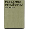 The King Of The Earth; And Other Sermons by Charles Kingsley