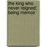 The King Who Never Reigned; Being Memoir by Jean Eckard