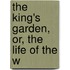 The King's Garden, Or, The Life Of The W