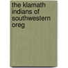 The Klamath Indians Of Southwestern Oreg by Gatschet