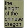 The Knight Of The Chinese Dragon door James Cloyd Bowman