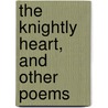 The Knightly Heart, And Other Poems door James Freeman Colman