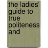 The Ladies' Guide To True Politeness And by Eliza Leslie