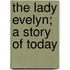 The Lady Evelyn; A Story Of Today